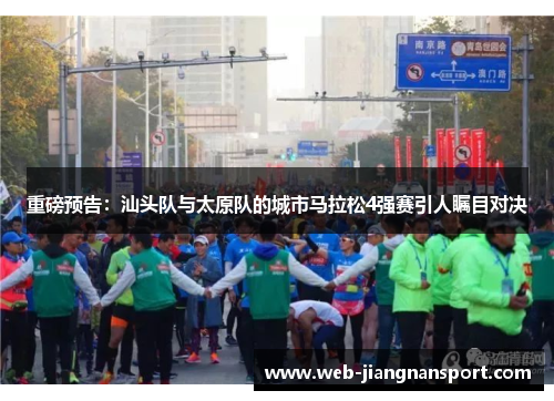 重磅预告：汕头队与太原队的城市马拉松4强赛引人瞩目对决