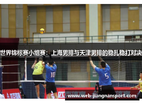 世界锦标赛小组赛：上海男排与天津男排的稳扎稳打对决