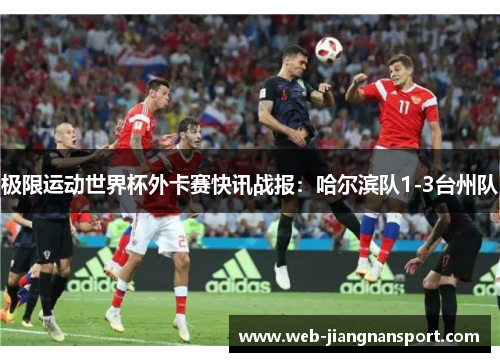 极限运动世界杯外卡赛快讯战报：哈尔滨队1-3台州队
