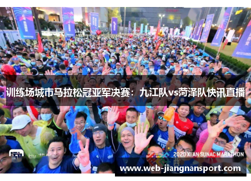 训练场城市马拉松冠亚军决赛：九江队vs菏泽队快讯直播