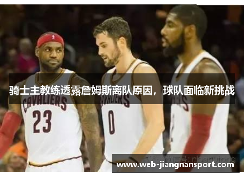 骑士主教练透露詹姆斯离队原因，球队面临新挑战