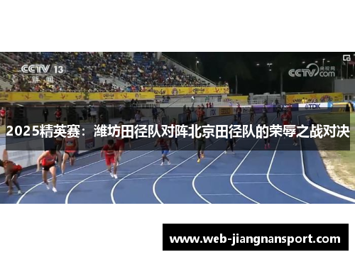 2025精英赛：潍坊田径队对阵北京田径队的荣辱之战对决